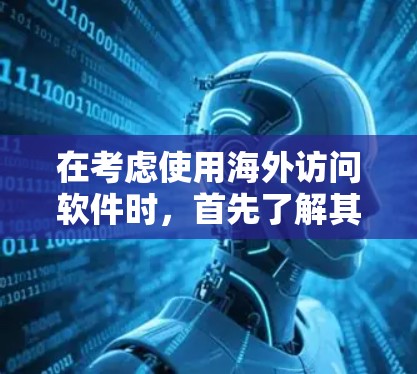 在考虑使用海外访问软件时,首先了解其功能和限制至关重要。以下是一些步骤和建议,帮助你评估免费软件的适用性和效果 在考虑使用海外访问软件时,首先了解其功能和限制至关重要。以下是一些步骤和建议,帮助你评估免费软件的适用性和效果