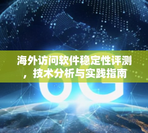 海外访问软件稳定性评测,技术分析与实践指南 海外访问软件稳定性评测,技术分析与实践指南