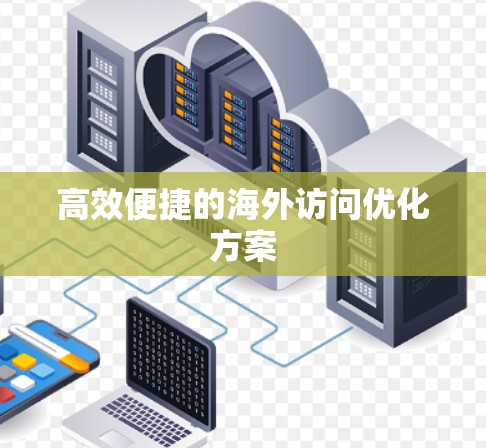 高效便捷的海外访问优化方案 高效便捷的海外访问优化方案