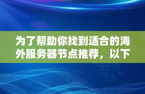 为了帮助你找到适合的海外服务器节点推荐,以下是详细的分步指南 为了帮助你找到适合的海外服务器节点推荐,以下是详细的分步指南