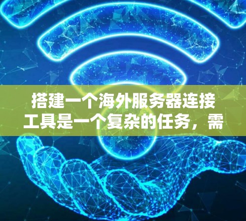 搭建一个海外服务器连接工具是一个复杂的任务,需要考虑多个方面,但以下是逐步的解决方案 搭建一个海外服务器连接工具是一个复杂的任务,需要考虑多个方面,但以下是逐步的解决方案