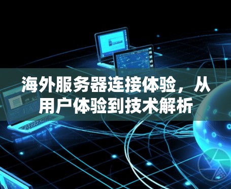 海外服务器连接体验,从用户体验到技术解析 海外服务器连接体验,从用户体验到技术解析