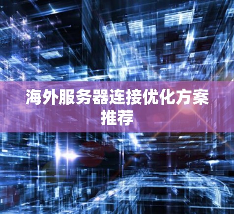 海外服务器连接优化方案推荐 海外服务器连接优化方案推荐