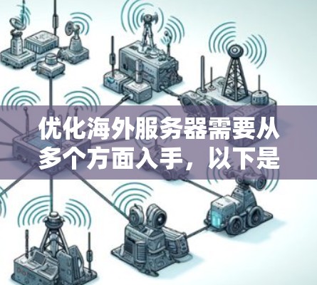 优化海外服务器需要从多个方面入手,以下是一些实用的技巧 优化海外服务器需要从多个方面入手,以下是一些实用的技巧