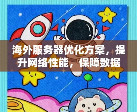 海外服务器优化方案,提升网络性能,保障数据传输 海外服务器优化方案,提升网络性能,保障数据传输