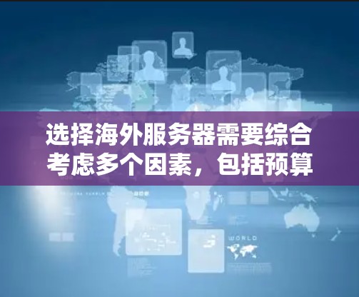 选择海外服务器需要综合考虑多个因素，包括预算、需求、配置、安全性、稳定性等。以下是一个结构化的指南，帮助您做出明智的选择
