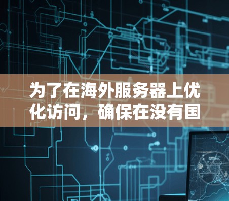 为了在海外服务器上优化访问,确保在没有国际网络的情况下保持高性能,可以采用以下方法 为了在海外服务器上优化访问,确保在没有国际网络的情况下保持高性能,可以采用以下方法