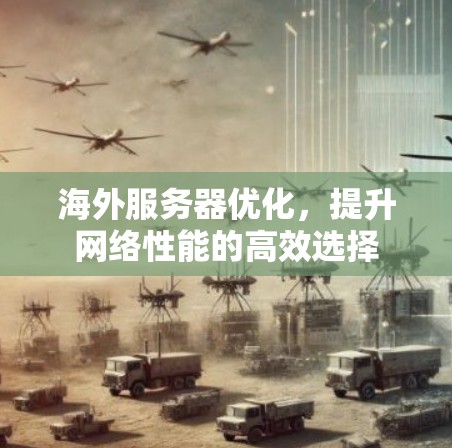 海外服务器优化,提升网络性能的高效选择 海外服务器优化,提升网络性能的高效选择