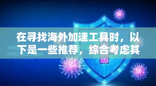在寻找海外加速工具时,以下是一些推荐,综合考虑其功能、可靠性、用户反馈等因素 在寻找海外加速工具时,以下是一些推荐,综合考虑其功能、可靠性、用户反馈等因素
