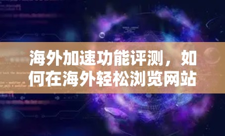 海外加速功能评测,如何在海外轻松浏览网站 海外加速功能评测,如何在海外轻松浏览网站