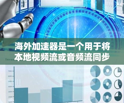 海外加速器是一个用于将本地视频流或音频流同步到其他国家服务器的设备或软件。以下是详细的步骤指南和推荐 海外加速器是一个用于将本地视频流或音频流同步到其他国家服务器的设备或软件。以下是详细的步骤指南和推荐