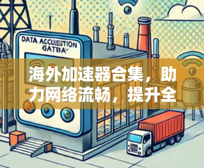 海外加速器合集，助力网络流畅，提升全球连接
