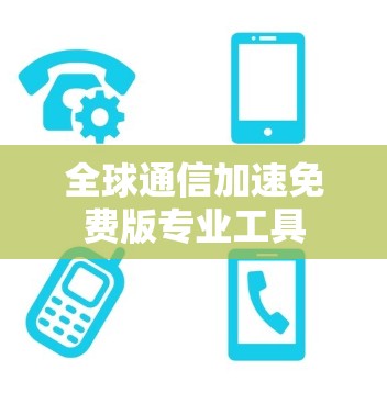 全球通信加速免费版专业工具 全球通信加速免费版专业工具