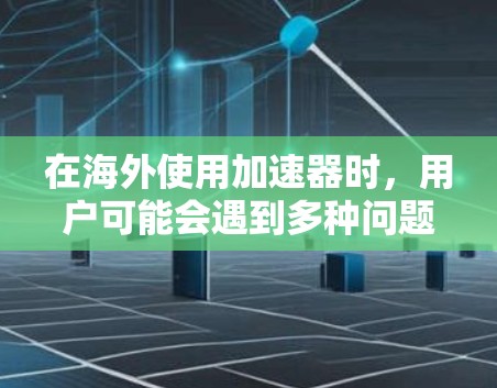 在海外使用加速器时，用户可能会遇到多种问题，因此以下是一些实用的步骤和注意事项，帮助你顺利使用海外加速器