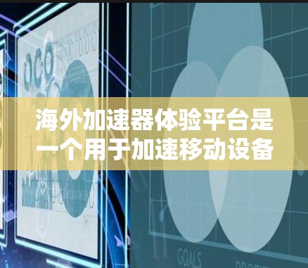海外加速器体验平台是一个用于加速移动设备(如手机或电脑)功能的工具,通常提供多种加速方案和测试功能。以下是一些常见的海外加速器平台及其特点 海外加速器体验平台是一个用于加速移动设备(如手机或电脑)功能的工具,通常提供多种加速方案和测试功能。以下是一些常见的海外加速器平台及其特点