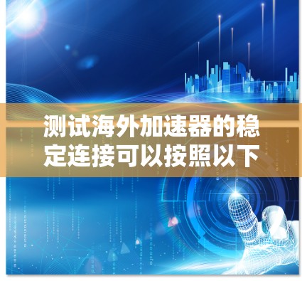 测试海外加速器的稳定连接可以按照以下步骤进行 测试海外加速器的稳定连接可以按照以下步骤进行