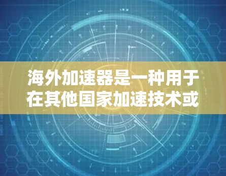 海外加速器是一种用于在其他国家加速技术或应用的技术工具,如手机应用加速、云加速等。以下是对海外加速器稳定体验的详细分析 海外加速器是一种用于在其他国家加速技术或应用的技术工具,如手机应用加速、云加速等。以下是对海外加速器稳定体验的详细分析