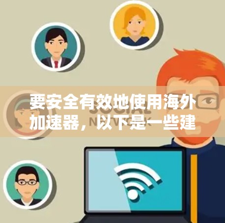 要安全有效地使用海外加速器，以下是一些建议和步骤