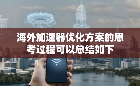海外加速器优化方案的思考过程可以总结如下 海外加速器优化方案的思考过程可以总结如下