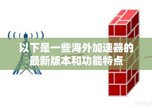 以下是一些海外加速器的最新版本和功能特点 以下是一些海外加速器的最新版本和功能特点
