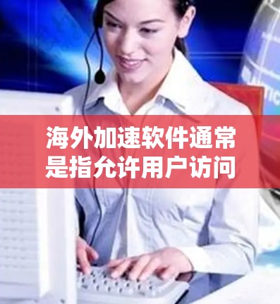 海外加速软件通常是指允许用户访问外部网络加速应用程序的软件。这些软件主要用于提升访问速度,但需要注意的是,过度加速可能会对个人隐私和安全造成影响。以下是一些常见的海外加速软件及其安装步骤 海外加速软件通常是指允许用户访问外部网络加速应用程序的软件。这些软件主要用于提升访问速度,但需要注意的是,过度加速可能会对个人隐私和安全造成影响。以下是一些常见的海外加速软件及其安装步骤