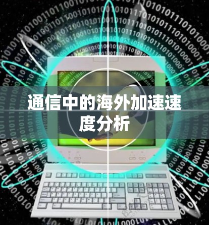 通信中的海外加速速度分析 通信中的海外加速速度分析