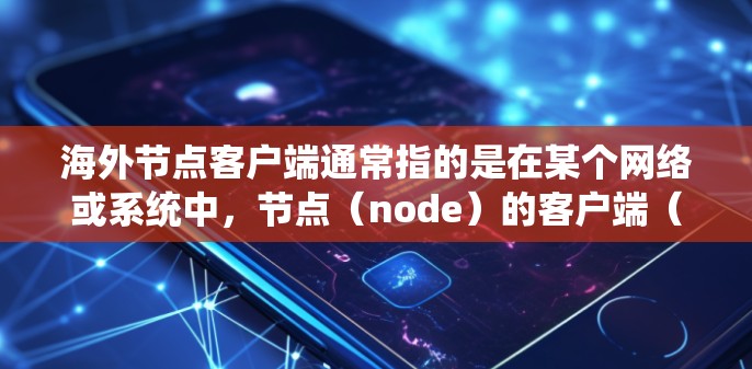 海外节点客户端通常指的是在某个网络或系统中,节点(node)的客户端(client)节点通常是指网络中的一种基本单元,负责处理数据、存储资源、执行任务等。客户端则是指用于管理或控制节点的程序或软件 海外节点客户端通常指的是在某个网络或系统中,节点(node)的客户端(client)节点通常是指网络中的一种基本单元,负责处理数据、存储资源、执行任务等。客户端则是指用于管理或控制节点的程序或软件