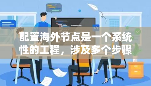 配置海外节点是一个系统性的工程,涉及多个步骤和细节,以下是详细的指南 配置海外节点是一个系统性的工程,涉及多个步骤和细节,以下是详细的指南
