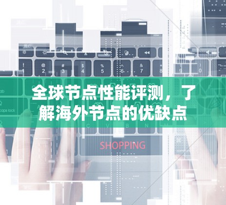 全球节点性能评测,了解海外节点的优缺点 全球节点性能评测,了解海外节点的优缺点