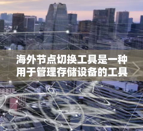 海外节点切换工具是一种用于管理存储设备的工具，旨在优化资源利用率和提高数据存储效率。以下是对该工具的详细说明