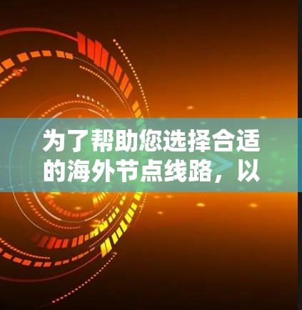 为了帮助您选择合适的海外节点线路,以下是分步骤的建议 为了帮助您选择合适的海外节点线路,以下是分步骤的建议