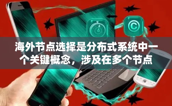 海外节点选择是分布式系统中一个关键概念,涉及在多个节点上选择节点作为海外节点,共同完成系统任务,确保系统的可靠性、性能和数据一致性。以下是对海外节点选择的详细总结 海外节点选择是分布式系统中一个关键概念,涉及在多个节点上选择节点作为海外节点,共同完成系统任务,确保系统的可靠性、性能和数据一致性。以下是对海外节点选择的详细总结