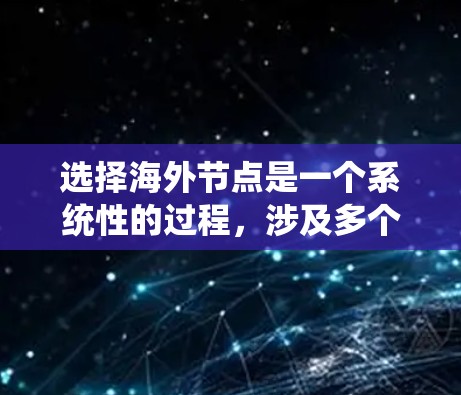 选择海外节点是一个系统性的过程,涉及多个方面的考虑和操作。以下是一个系统性的指南,帮助你逐步选择和配置海外节点 选择海外节点是一个系统性的过程,涉及多个方面的考虑和操作。以下是一个系统性的指南,帮助你逐步选择和配置海外节点