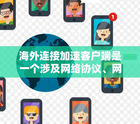 海外连接加速客户端是一个涉及网络协议、网络栈和客户端软件配置的问题。以下是详细的解决方案和步骤 海外连接加速客户端是一个涉及网络协议、网络栈和客户端软件配置的问题。以下是详细的解决方案和步骤