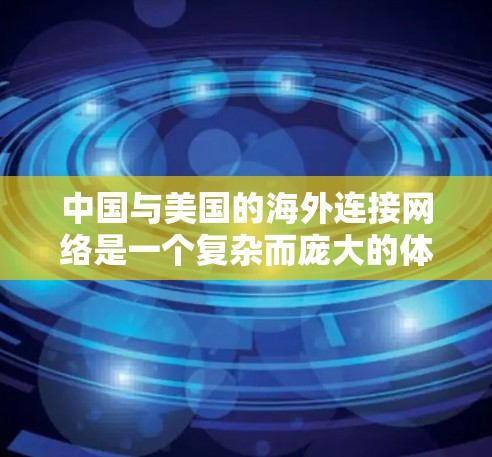 中国与美国的海外连接网络是一个复杂而庞大的体系,涉及贸易、投资、协议等多个方面,共同推动两国的经济与贸易增长。以下是对这一网络的分析 中国与美国的海外连接网络是一个复杂而庞大的体系,涉及贸易、投资、协议等多个方面,共同推动两国的经济与贸易增长。以下是对这一网络的分析