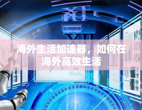 海外生活加速器,如何在海外高效生活 海外生活加速器,如何在海外高效生活