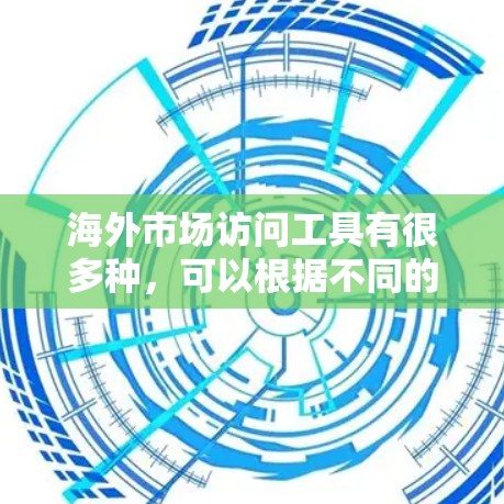 海外市场访问工具有很多种,可以根据不同的需求选择合适的工具。以下是一些常见的工具及其特点,供您参考 海外市场访问工具有很多种,可以根据不同的需求选择合适的工具。以下是一些常见的工具及其特点,供您参考