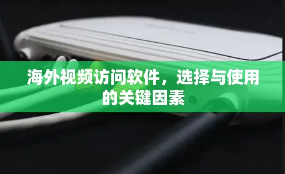 海外视频访问软件,选择与使用的关键因素 海外视频访问软件,选择与使用的关键因素