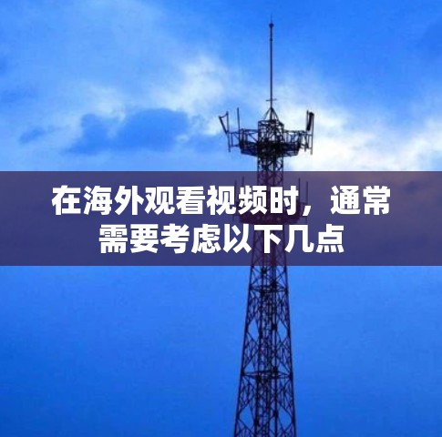 在海外观看视频时,通常需要考虑以下几点 在海外观看视频时,通常需要考虑以下几点