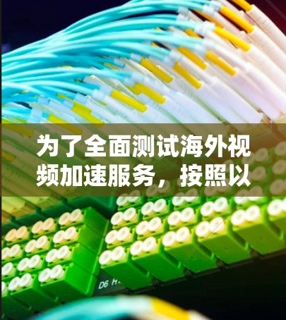 为了全面测试海外视频加速服务，按照以下步骤操作