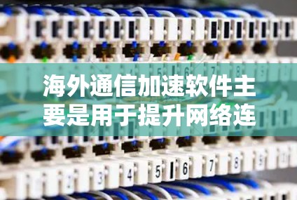 海外通信加速软件主要是用于提升网络连接速度、加速数据传输、优化通信体验的工具。以下是一些常见的海外通信加速软件及其功能 海外通信加速软件主要是用于提升网络连接速度、加速数据传输、优化通信体验的工具。以下是一些常见的海外通信加速软件及其功能