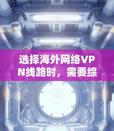 选择海外网络VPN线路时，需要综合考虑多种因素，以确保安全、可靠且符合个人需求。以下是一些常见的海外VPN推荐和注意事项，供你参考