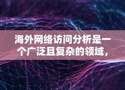 海外网络访问分析是一个广泛且复杂的领域,涉及多个因素和数据源的综合考量。以下是一个基于您的问题的详细介绍和分析框架 海外网络访问分析是一个广泛且复杂的领域,涉及多个因素和数据源的综合考量。以下是一个基于您的问题的详细介绍和分析框架