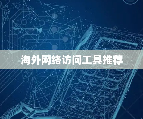 海外网络访问工具推荐 海外网络访问工具推荐