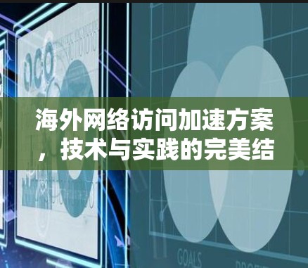 海外网络访问加速方案，技术与实践的完美结合