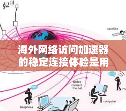 海外网络访问加速器的稳定连接体验是用户在使用时需要考虑的因素之一。以下是对海外网络访问加速器稳定连接体验的详细分析