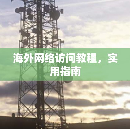 海外网络访问教程，实用指南
