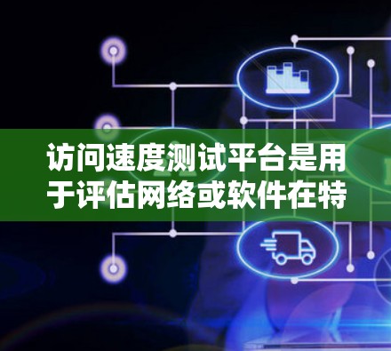 访问速度测试平台是用于评估网络或软件在特定环境下的性能工具,广泛应用于网络测试、性能优化和硬件测试等领域。以下是一些关键平台及其特点 访问速度测试平台是用于评估网络或软件在特定环境下的性能工具,广泛应用于网络测试、性能优化和硬件测试等领域。以下是一些关键平台及其特点