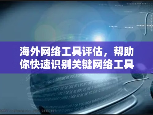 海外网络工具评估,帮助你快速识别关键网络工具 海外网络工具评估,帮助你快速识别关键网络工具