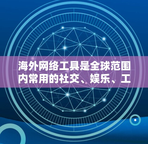 海外网络工具是全球范围内常用的社交、娱乐、工作和学习等应用程序,它们通常提供多种功能和特性,满足不同用户的需求。以下是对一些常见的海外网络工具的评测 海外网络工具是全球范围内常用的社交、娱乐、工作和学习等应用程序,它们通常提供多种功能和特性,满足不同用户的需求。以下是对一些常见的海外网络工具的评测